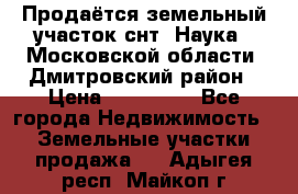 Продаётся земельный участок снт “Наука-1“Московской области, Дмитровский район › Цена ­ 260 000 - Все города Недвижимость » Земельные участки продажа   . Адыгея респ.,Майкоп г.